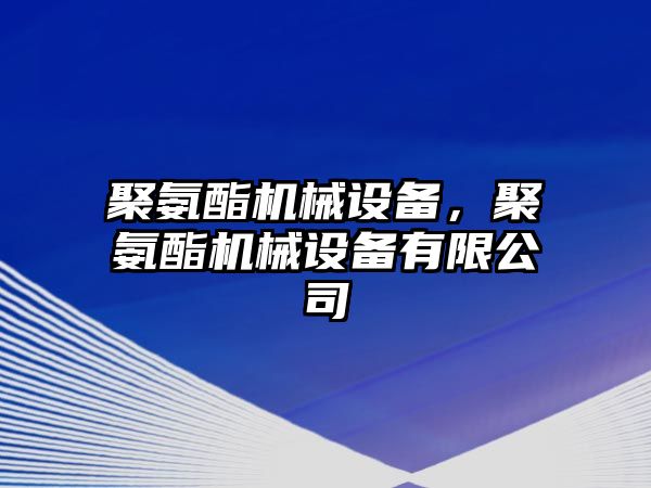 聚氨酯機(jī)械設(shè)備，聚氨酯機(jī)械設(shè)備有限公司