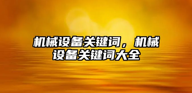 機械設備關鍵詞，機械設備關鍵詞大全