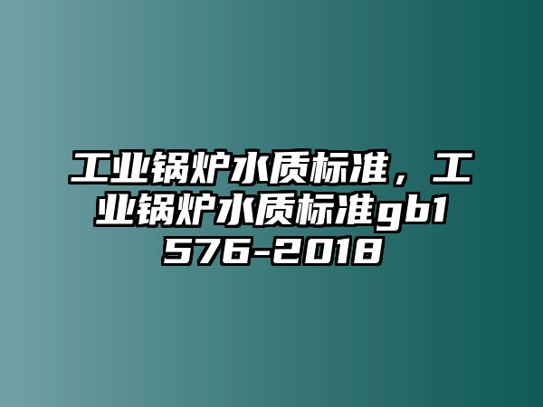 工業(yè)鍋爐水質(zhì)標(biāo)準(zhǔn)，工業(yè)鍋爐水質(zhì)標(biāo)準(zhǔn)gb1576-2018