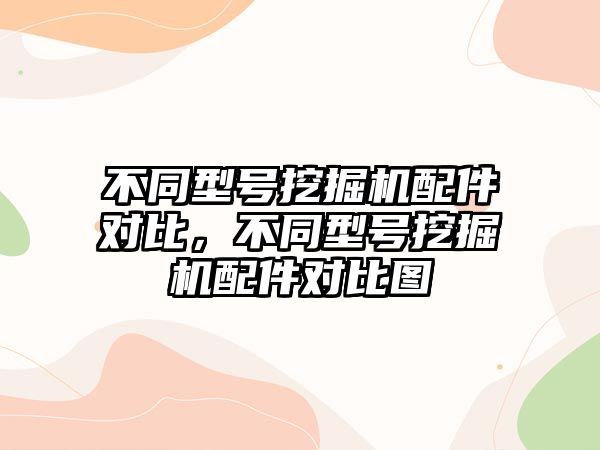 不同型號挖掘機配件對比，不同型號挖掘機配件對比圖