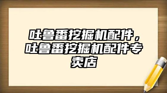 吐魯番挖掘機配件，吐魯番挖掘機配件專賣店