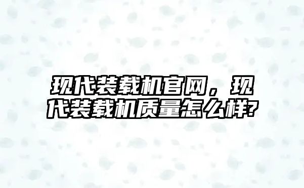 現(xiàn)代裝載機官網(wǎng)，現(xiàn)代裝載機質(zhì)量怎么樣?