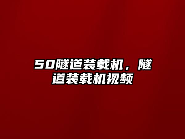 50隧道裝載機，隧道裝載機視頻