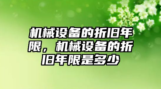 機(jī)械設(shè)備的折舊年限，機(jī)械設(shè)備的折舊年限是多少