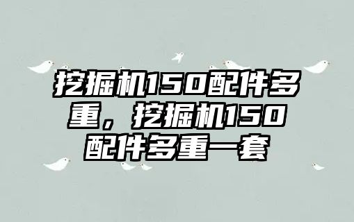 挖掘機(jī)150配件多重，挖掘機(jī)150配件多重一套