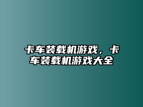 卡車裝載機(jī)游戲，卡車裝載機(jī)游戲大全