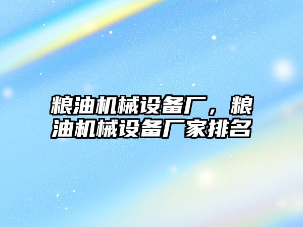 糧油機械設(shè)備廠，糧油機械設(shè)備廠家排名