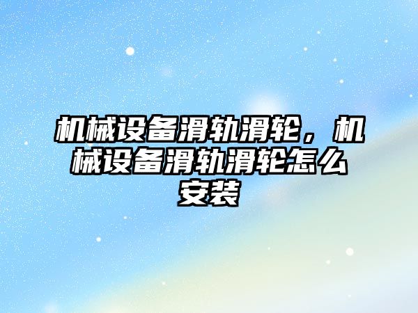 機(jī)械設(shè)備滑軌滑輪，機(jī)械設(shè)備滑軌滑輪怎么安裝