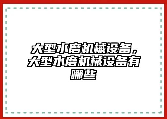 大型水磨機(jī)械設(shè)備，大型水磨機(jī)械設(shè)備有哪些