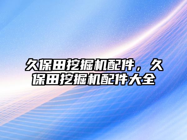 久保田挖掘機(jī)配件，久保田挖掘機(jī)配件大全