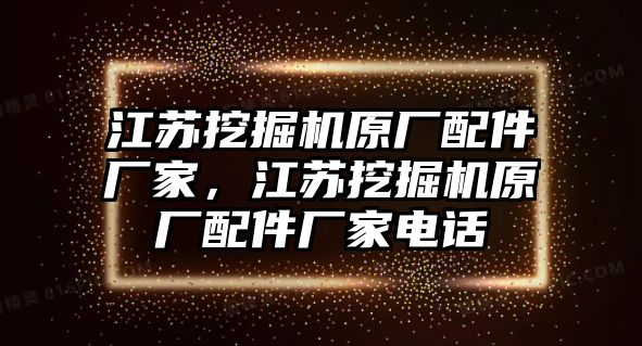 江蘇挖掘機(jī)原廠配件廠家，江蘇挖掘機(jī)原廠配件廠家電話