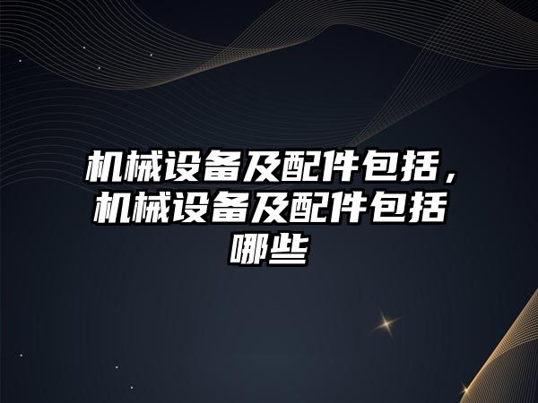 機械設備及配件包括，機械設備及配件包括哪些