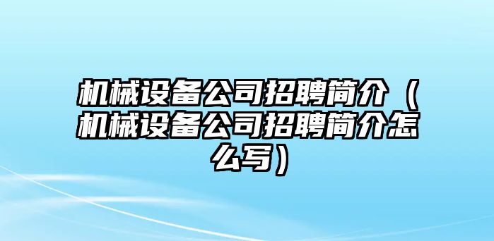 機(jī)械設(shè)備公司招聘簡(jiǎn)介（機(jī)械設(shè)備公司招聘簡(jiǎn)介怎么寫(xiě)）