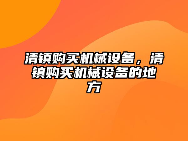 清鎮(zhèn)購買機械設備，清鎮(zhèn)購買機械設備的地方