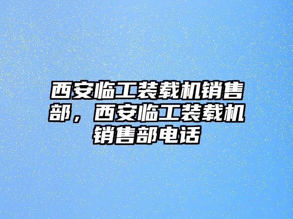 西安臨工裝載機銷售部，西安臨工裝載機銷售部電話