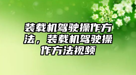 裝載機(jī)駕駛操作方法，裝載機(jī)駕駛操作方法視頻