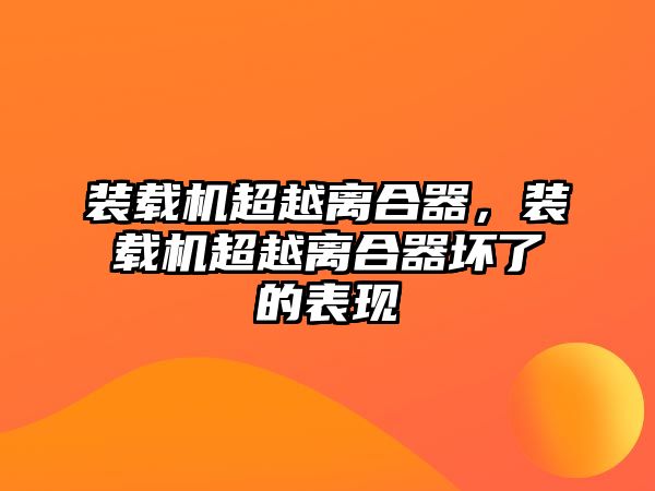 裝載機超越離合器，裝載機超越離合器壞了的表現(xiàn)