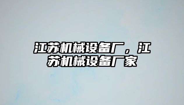 江蘇機(jī)械設(shè)備廠，江蘇機(jī)械設(shè)備廠家