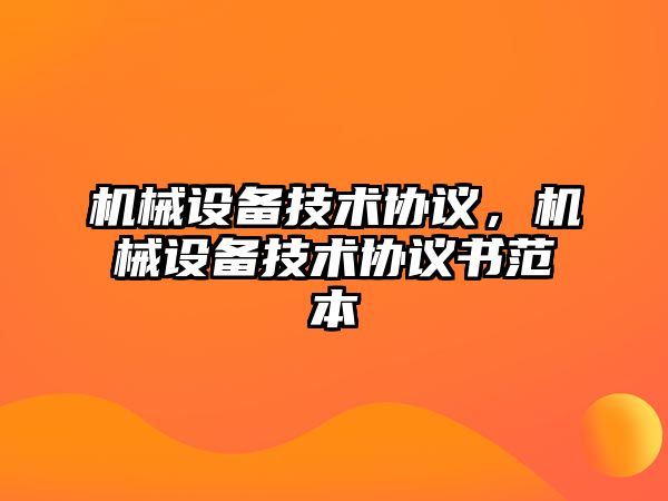 機械設備技術協(xié)議，機械設備技術協(xié)議書范本