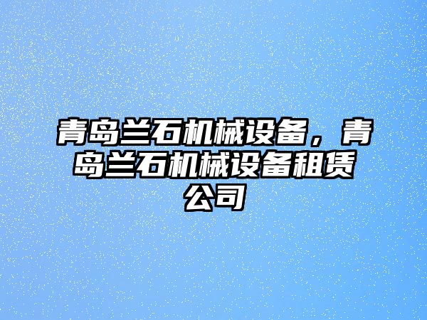 青島蘭石機(jī)械設(shè)備，青島蘭石機(jī)械設(shè)備租賃公司