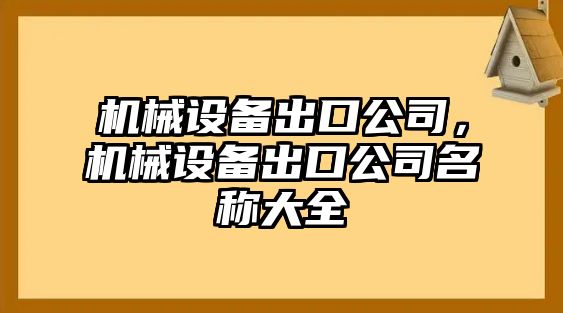 機(jī)械設(shè)備出口公司，機(jī)械設(shè)備出口公司名稱大全