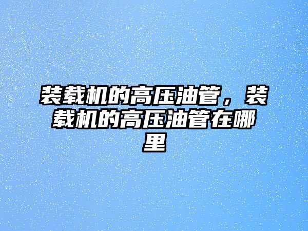 裝載機的高壓油管，裝載機的高壓油管在哪里