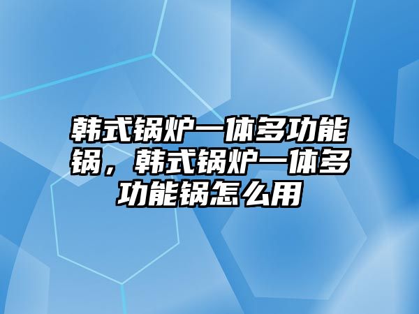 韓式鍋爐一體多功能鍋，韓式鍋爐一體多功能鍋怎么用