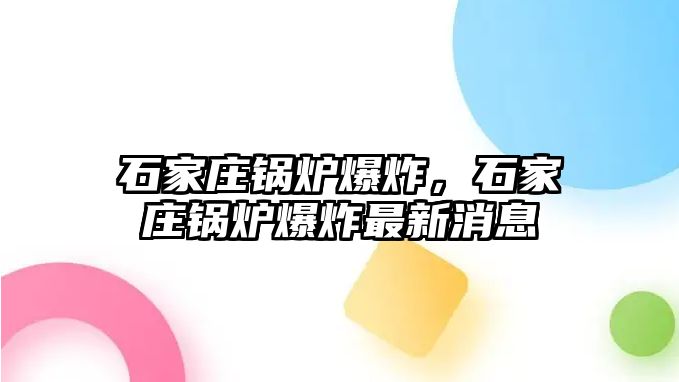 石家莊鍋爐爆炸，石家莊鍋爐爆炸最新消息