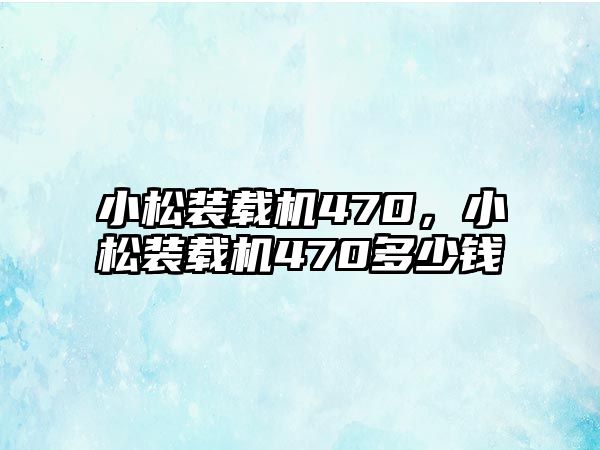 小松裝載機470，小松裝載機470多少錢