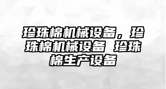 珍珠棉機械設備，珍珠棉機械設備 珍珠棉生產設備