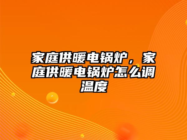 家庭供暖電鍋爐，家庭供暖電鍋爐怎么調(diào)溫度