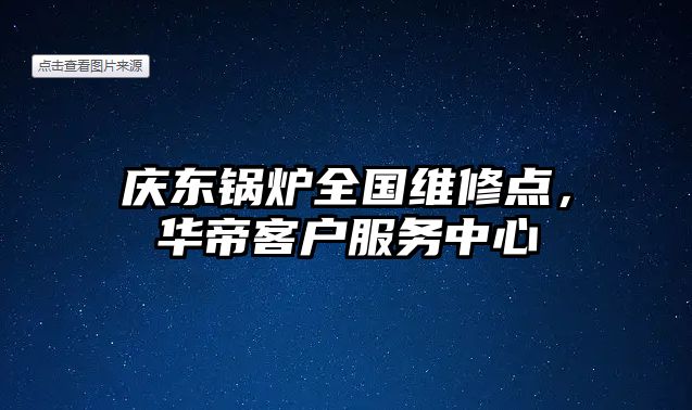 慶東鍋爐全國維修點，華帝客戶服務(wù)中心