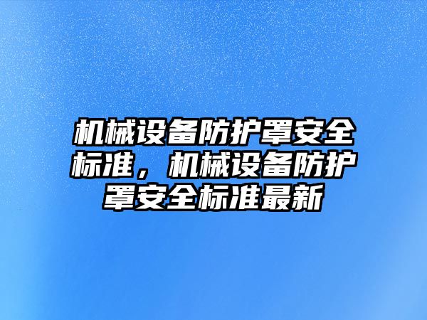 機械設(shè)備防護罩安全標(biāo)準(zhǔn)，機械設(shè)備防護罩安全標(biāo)準(zhǔn)最新