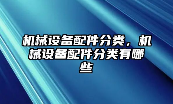 機(jī)械設(shè)備配件分類，機(jī)械設(shè)備配件分類有哪些