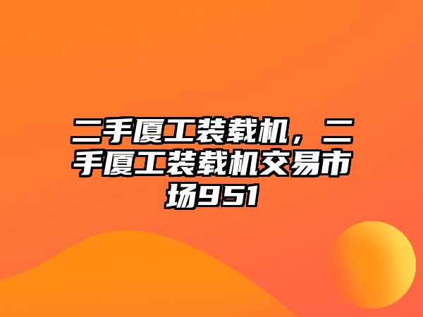 二手廈工裝載機，二手廈工裝載機交易市場951