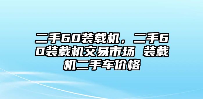 二手60裝載機(jī)，二手60裝載機(jī)交易市場(chǎng) 裝載機(jī)二手車價(jià)格