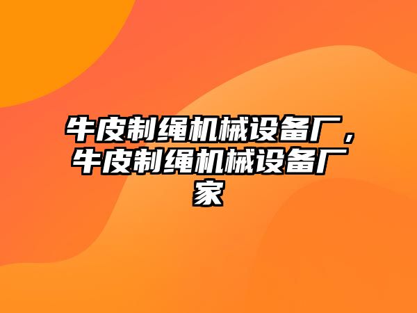 牛皮制繩機械設(shè)備廠，牛皮制繩機械設(shè)備廠家