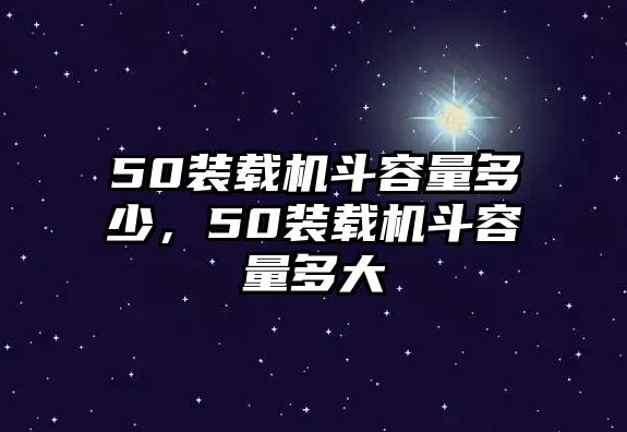 50裝載機斗容量多少，50裝載機斗容量多大