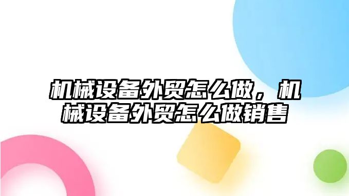 機械設(shè)備外貿(mào)怎么做，機械設(shè)備外貿(mào)怎么做銷售