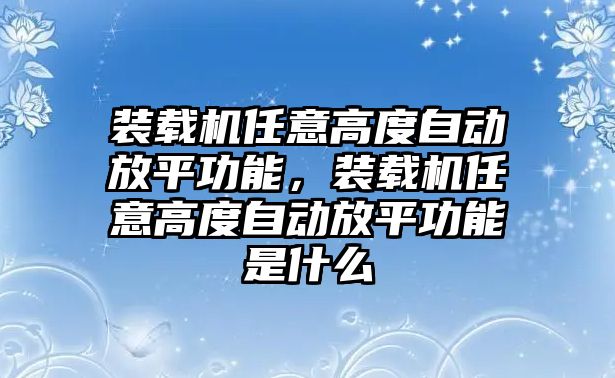 裝載機(jī)任意高度自動放平功能，裝載機(jī)任意高度自動放平功能是什么