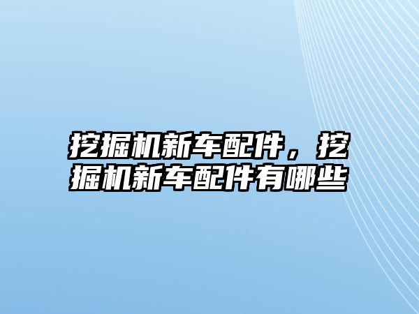 挖掘機新車配件，挖掘機新車配件有哪些