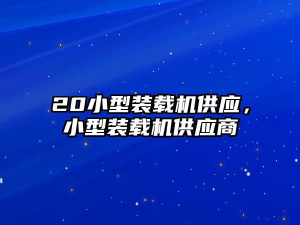 20小型裝載機供應(yīng)，小型裝載機供應(yīng)商