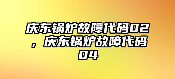 慶東鍋爐故障代碼02，慶東鍋爐故障代碼04