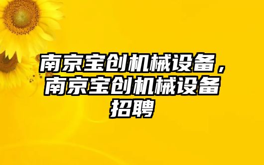 南京寶創(chuàng)機械設備，南京寶創(chuàng)機械設備招聘