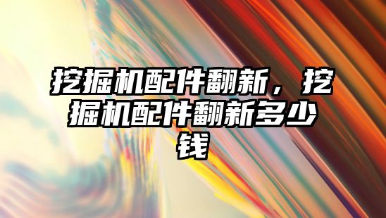 挖掘機配件翻新，挖掘機配件翻新多少錢