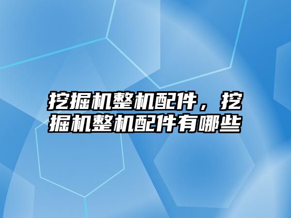 挖掘機整機配件，挖掘機整機配件有哪些