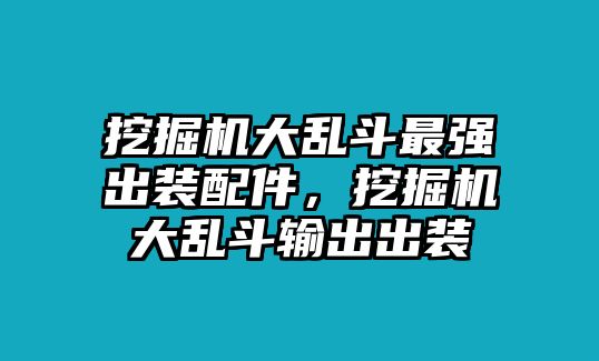 挖掘機大亂斗最強出裝配件，挖掘機大亂斗輸出出裝