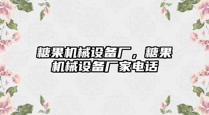 糖果機械設備廠，糖果機械設備廠家電話