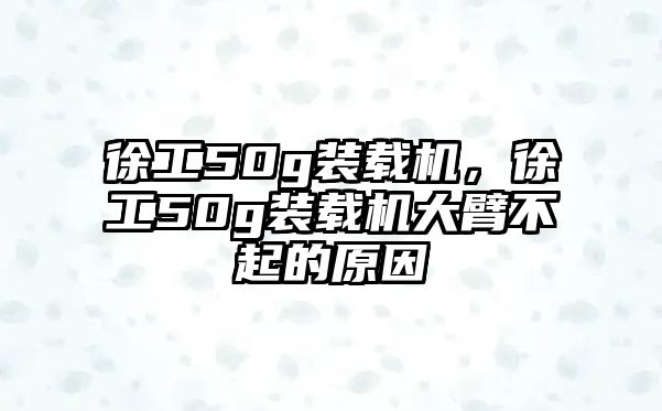 徐工50g裝載機，徐工50g裝載機大臂不起的原因