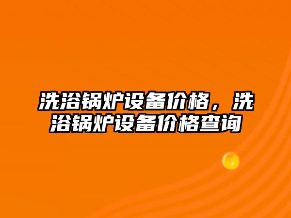 洗浴鍋爐設備價格，洗浴鍋爐設備價格查詢